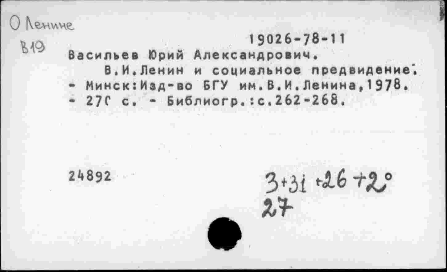 ﻿О Келлене.
19026-78-11
Васильев Юрий Александрович.
В.И.Ленин и социальное предвидение*. - Минск:Изд-во БГУ им.В.И.Ленина,1978.
* 27С с. - Библиогр.:с.262-268.
24892
3*51